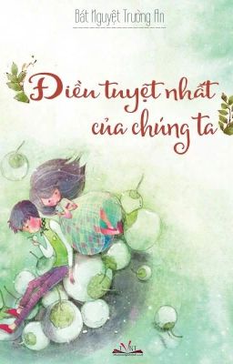 Điều Tuyệt Nhất Của Chúng Ta- Bát Nguyệt Trường An