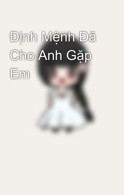 Định Mệnh Đã Cho Anh Gặp Em