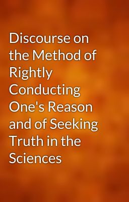 Discourse on the Method of Rightly Conducting One's Reason and of Seeking Truth in the Sciences