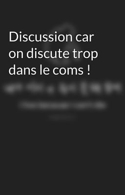 Discussion car on discute trop dans le coms !