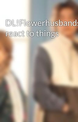 DL!Flowerhusbands react to things