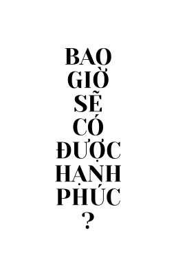 [ĐM] Bao giờ sẽ có được hạnh phúc?