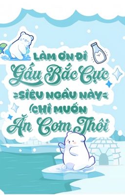 [ĐM/DROP] Làm Ơn Đi, Gấu Bắc Cực Siêu Ngầu Này Chỉ Muốn Ăn Cơm Thôi!