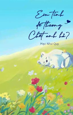 [ĐM/EDIT] [1-194] EM TÍNH DỄ THƯƠNG CHẾT ANH HẢ? - MẠC NHƯ QUY