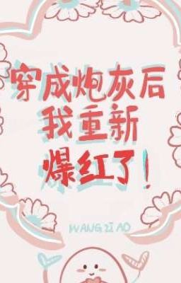 [ĐM] [Edit Beta/Hoàn] Sau khi xuyên thành pháo hôi, tôi lại nổi tiếng lần nữa!