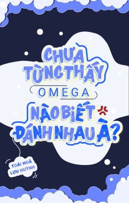 [ĐM/EDIT] Chưa từng thấy Omega nào biết đánh nhau à?! - Toái Hỏa Lưu Huỳnh