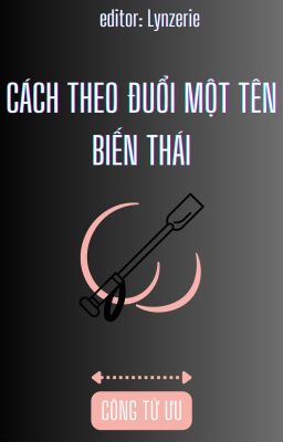 [ ĐM EDIT- ĐANG TIẾN HÀNH ] THEO ĐUỔI MỘT TÊN BIẾN THÁI CÙNG CHUNG CHÍ HƯỚNG