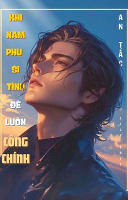 [ĐM/EDIT/HOÀN] KHI NAM PHỤ SI TÌNH ĐÈ LUÔN CÔNG CHÍNH - AN TẮC