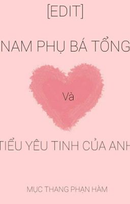 [ĐM/EDIT] Nam phụ bá tổng và tiểu yêu tinh của anh