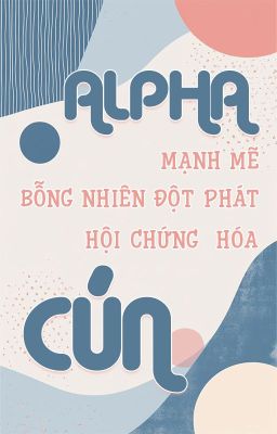 [ĐM/Edit - OG] Alpha Mạnh Mẽ Bỗng Nhiên Đột Phát Hội Chứng Hóa Cún