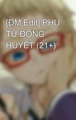 [ĐM Edit] PHỤ TỬ ĐỒNG HUYỆT (21+)