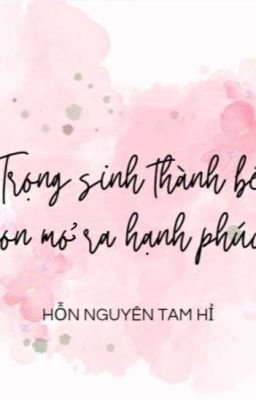 [ĐM/EDIT] Trọng Sinh Thành Bé Con Mở Ra Hạnh Phúc