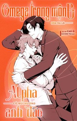 [ĐM-FULL] OMEGA TRONG MỘNG HOÁ RA LÀ ALPHA CÓ MÙI HƯƠNG ANH ĐÀO-Cao Ô