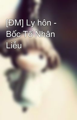 [ĐM] Ly hôn - Bốc Tố Nhân Liễu