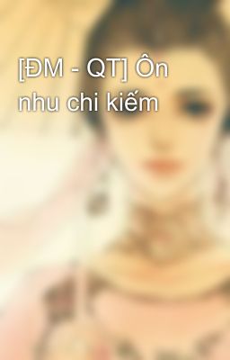 [ĐM - QT] Ôn nhu chi kiếm