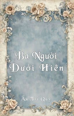 [ĐM/ST] Ba Người Dưới Hiên