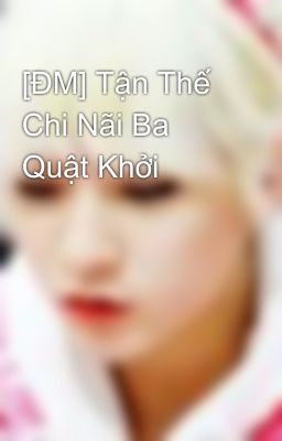 [ĐM] Tận Thế Chi Nãi Ba Quật Khởi