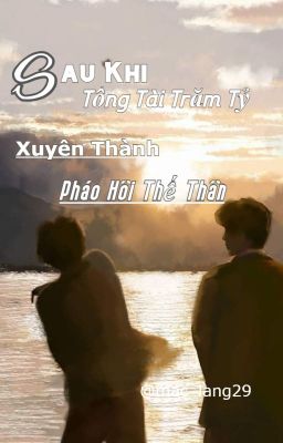 [ ĐM] Tổng tài Tiền Tỷ Sau Khi Xuyên Thành Pháo Hôi Thế Thân