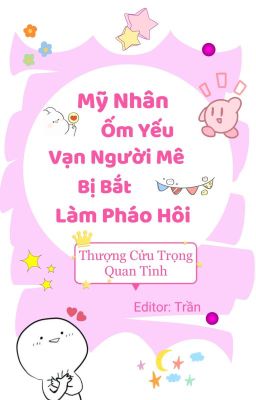 [ĐM] [Xuyên Nhanh] Mỹ Nhân Ốm Yếu Vạn Người Mê Bị Bắt Làm Pháo Hôi