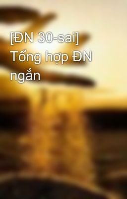 [ĐN 30-sai] Tổng hợp ĐN ngắn