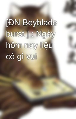 [ĐN Beyblade burst ] : Ngày hôm nay liệu có gì vui 