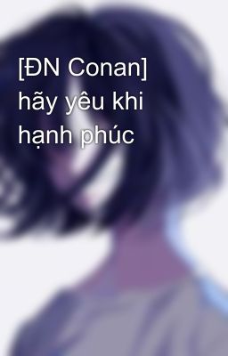 [ĐN Conan] hãy yêu khi hạnh phúc 