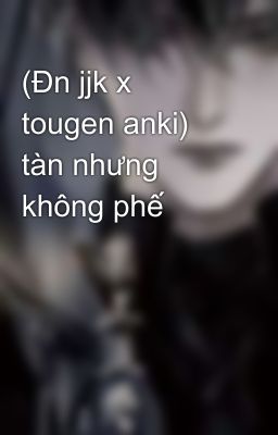 (Đn jjk x tougen anki) tàn nhưng không phế