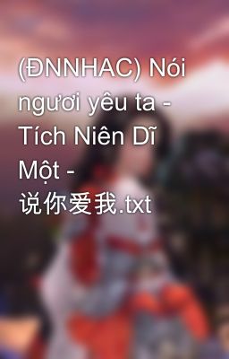 (ĐNNHAC) Nói ngươi yêu ta - Tích Niên Dĩ Một - 说你爱我.txt