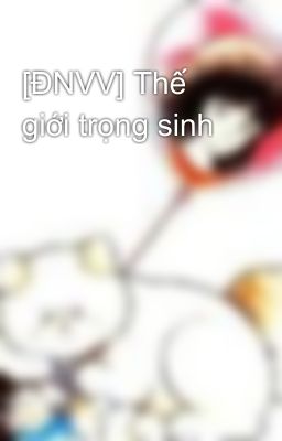 [ĐNVV] Thế giới trọng sinh