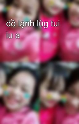 đồ lạnh lùg tui iu a