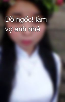 Đồ ngốc! làm vợ anh nhé