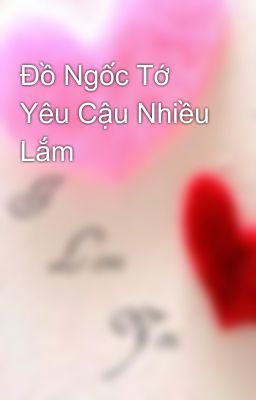 Đồ Ngốc Tớ Yêu Cậu Nhiều Lắm