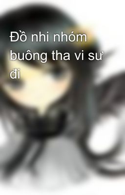 Đồ nhi nhóm buông tha vi sư đi