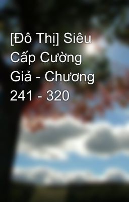 [Đô Thị] Siêu Cấp Cường Giả - Chương 241 - 320