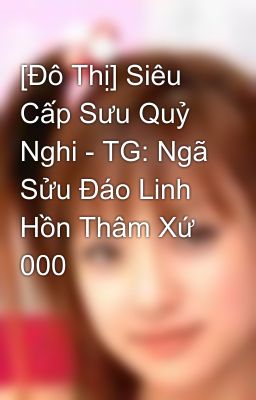 [Đô Thị] Siêu Cấp Sưu Quỷ Nghi - TG: Ngã Sửu Đáo Linh Hồn Thâm Xứ 000