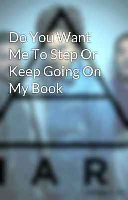 Do You Want Me To Step Or Keep Going On My Book