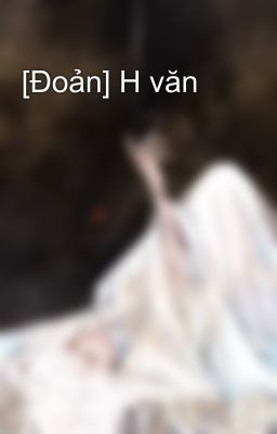 [Đoản] H văn