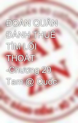 ĐOÀN QUÂN ĐÁNH THUÊ TÌM LỐI THOÁT -Chương 20 Tam @ Quốc