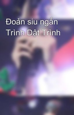 Đoản siu ngắn Trình Dật Trình