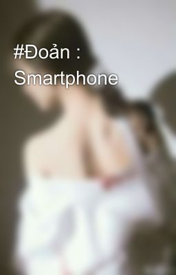 #Đoản : Smartphone 