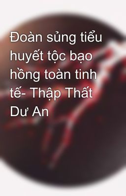 Đoàn sủng tiểu huyết tộc bạo hồng toàn tinh tế- Thập Thất Dư An