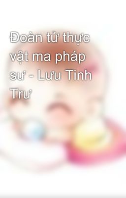 Đoàn tử thực vật ma pháp sư - Lưu Tinh Trư