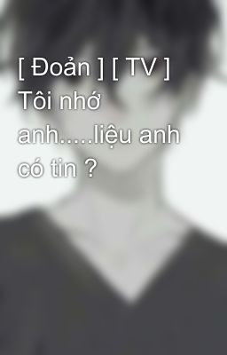 [ Đoản ] [ TV ] Tôi nhớ anh.....liệu anh có tin ?