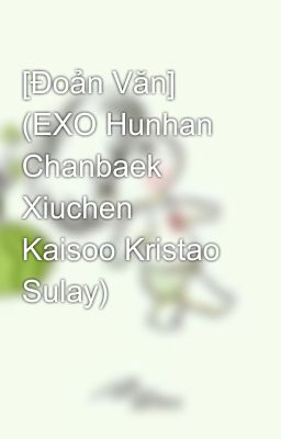 [Đoản Văn] (EXO Hunhan Chanbaek Xiuchen Kaisoo Kristao Sulay) 