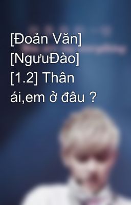 [Đoản Văn] [NgưuĐào] [1.2] Thân ái,em ở đâu ?