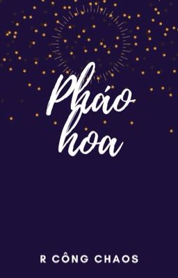 [ĐOẢN VĂN] PHÁO HOA - R CÔNG CHAOS