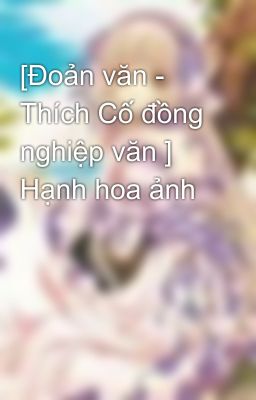 [Đoản văn - Thích Cố đồng nghiệp văn ] Hạnh hoa ảnh