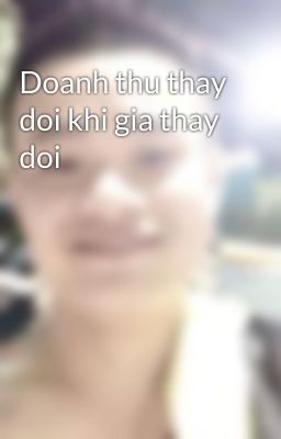 Doanh thu thay doi khi gia thay doi