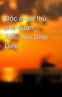 Độc ái sát thủ phu quân! - Tiểu Yêu Diệp Diệp