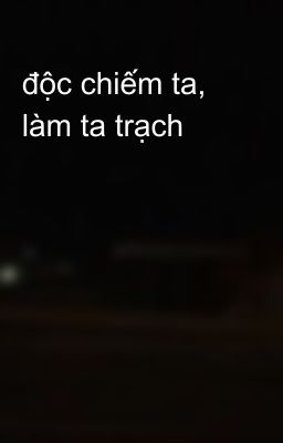 độc chiếm ta, làm ta trạch